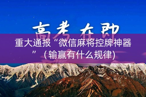 重大通报“微信麻将控牌神器”（输赢有什么规律)