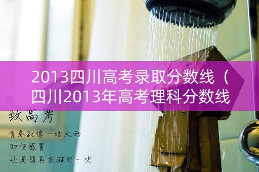 2013四川高考录取分数线（四川2013年高考理科分数线）