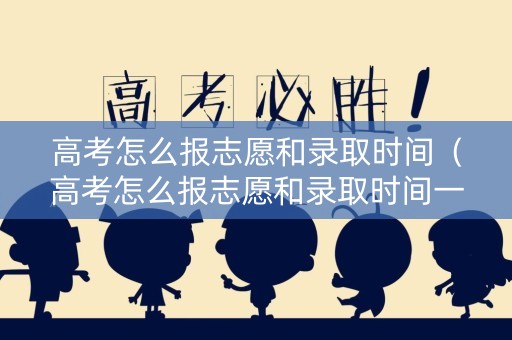 高考怎么报志愿和录取时间（高考怎么报志愿和录取时间一样）