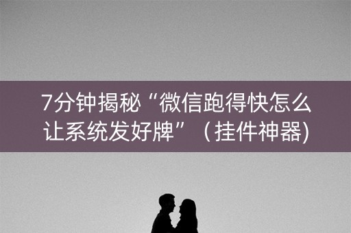 7分钟揭秘“微信跑得快怎么让系统发好牌”（挂件神器)