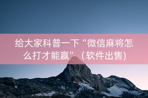 给大家科普一下“微信麻将怎么打才能赢”（软件出售)
