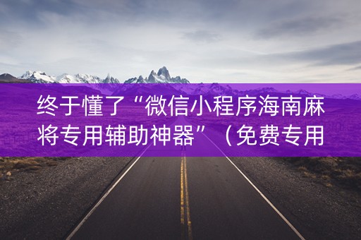 终于懂了“微信小程序海南麻将专用辅助神器”（免费专用神器)