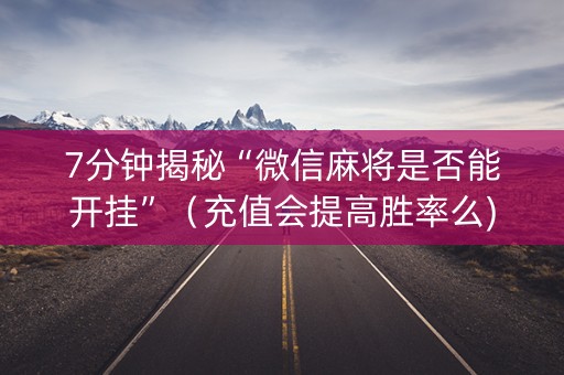 7分钟揭秘“微信麻将是否能开挂”（充值会提高胜率么)