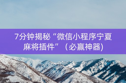 7分钟揭秘“微信小程序宁夏麻将插件”（必赢神器)
