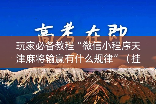 玩家必备教程“微信小程序天津麻将输赢有什么规律”（挂件神器)