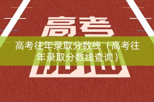 高考往年录取分数线（高考往年录取分数线查询）