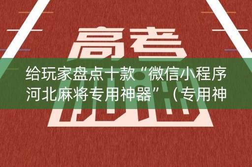 给玩家盘点十款“微信小程序河北麻将专用神器”（专用神器下载)