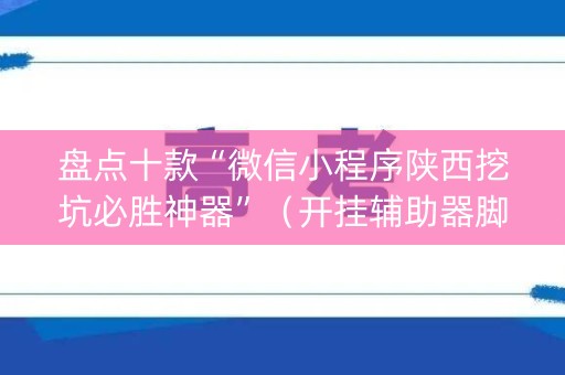 盘点十款“微信小程序陕西挖坑必胜神器”（开挂辅助器脚本)