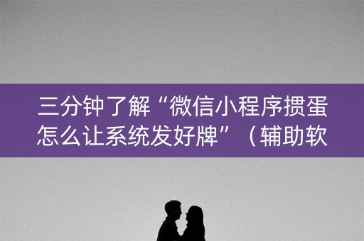 三分钟了解“微信小程序掼蛋怎么让系统发好牌”（辅助软件)