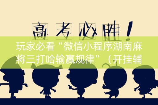 玩家必看“微信小程序湖南麻将三打哈输赢规律”（开挂辅助器插件)