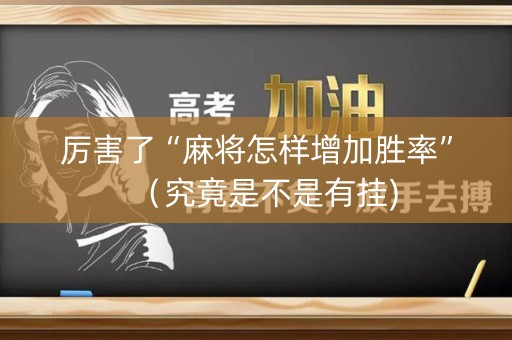 厉害了“麻将怎样增加胜率”（究竟是不是有挂)