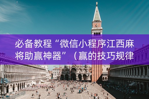 必备教程“微信小程序江西麻将助赢神器”（赢的技巧规律)
