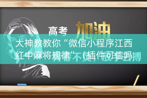 大神教教你“微信小程序江西红中麻将规律”（插件可信吗)