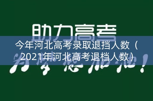 今年河北高考录取退挡人数（2021年河北高考退档人数）