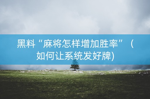 黑料“麻将怎样增加胜率”（如何让系统发好牌)