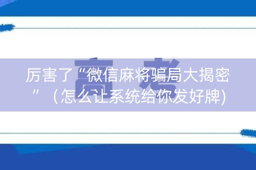 厉害了“微信麻将骗局大揭密”（怎么让系统给你发好牌)