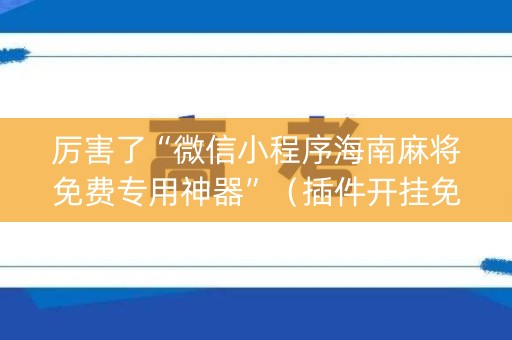 厉害了“微信小程序海南麻将免费专用神器”（插件开挂免费AI)