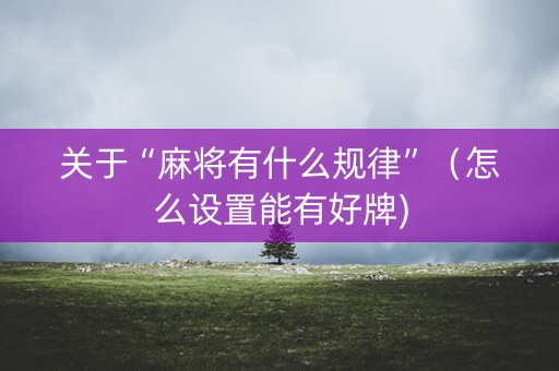 关于“麻将有什么规律”（怎么设置能有好牌)