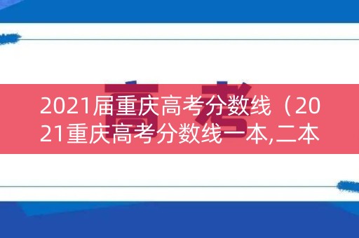 2021届重庆高考分数线（2021重庆高考分数线一本,二本是多少）