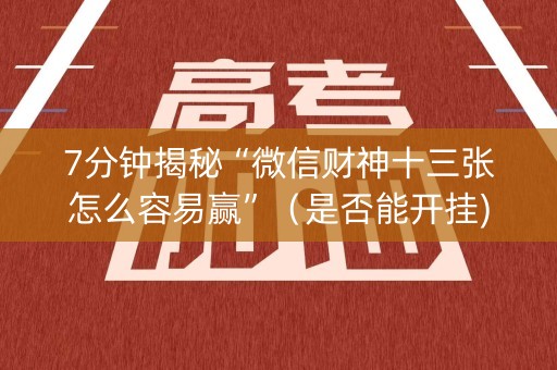 7分钟揭秘“微信财神十三张怎么容易赢”（是否能开挂)