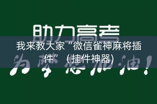 我来教大家“微信雀神麻将插件”（挂件神器)