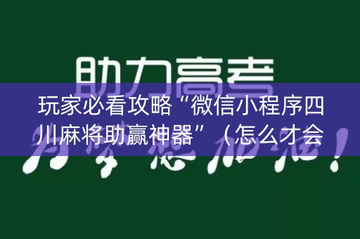 玩家必看攻略“微信小程序四川麻将助赢神器”（怎么才会赢)