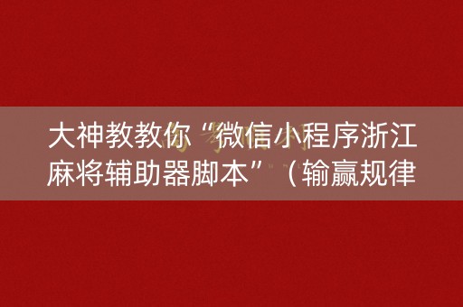 大神教教你“微信小程序浙江麻将辅助器脚本”（输赢规律)