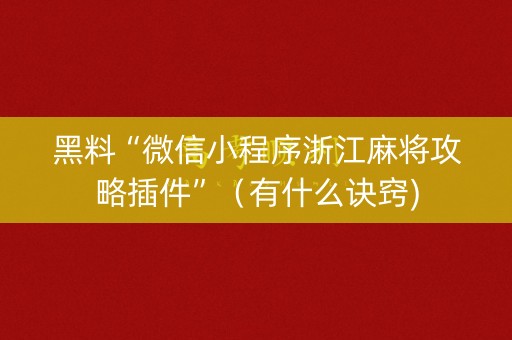 黑料“微信小程序浙江麻将攻略插件”（有什么诀窍)