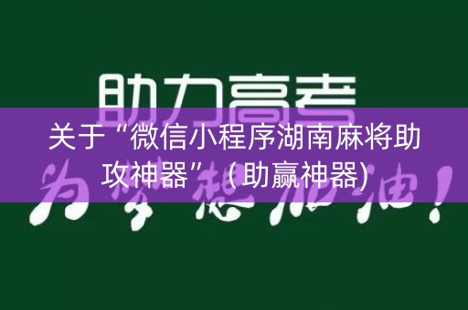 关于“微信小程序湖南麻将助攻神器”（助赢神器)