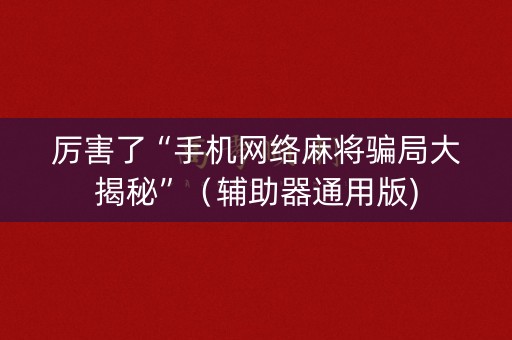 厉害了“手机网络麻将骗局大揭秘”（辅助器通用版)