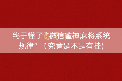 终于懂了“微信雀神麻将系统规律”（究竟是不是有挂)