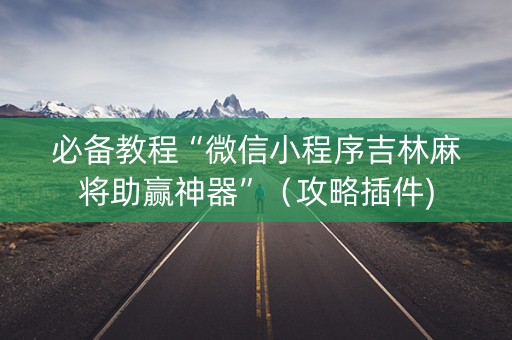 必备教程“微信小程序吉林麻将助赢神器”（攻略插件)