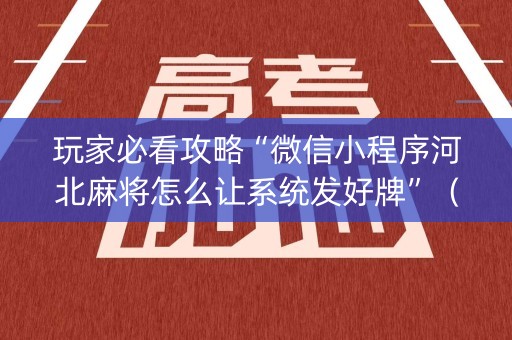 玩家必看攻略“微信小程序河北麻将怎么让系统发好牌”（有什么规律)