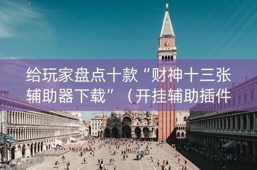 给玩家盘点十款“财神十三张辅助器下载”（开挂辅助插件)