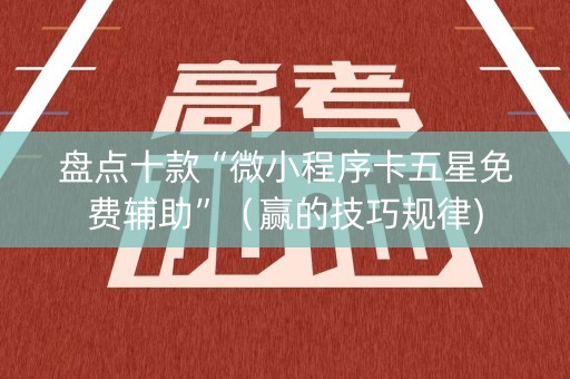盘点十款“微小程序卡五星免费辅助”（赢的技巧规律)