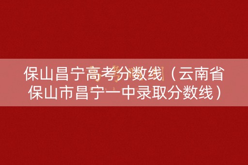 保山昌宁高考分数线（云南省保山市昌宁一中录取分数线）