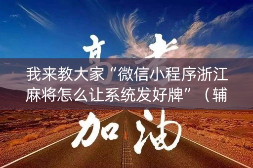 我来教大家“微信小程序浙江麻将怎么让系统发好牌”（辅助器通用版)