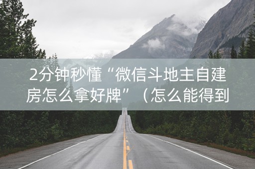 2分钟秒懂“微信斗地主自建房怎么拿好牌”（怎么能得到好牌)