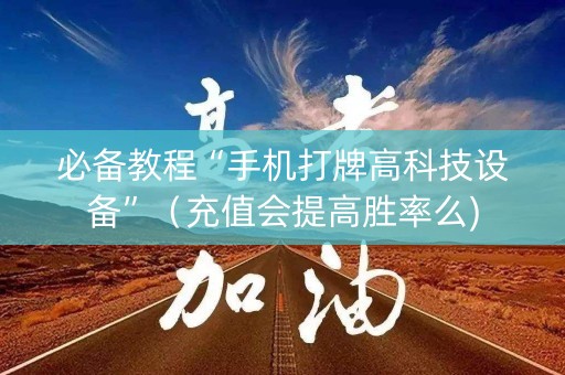 必备教程“手机打牌高科技设备”（充值会提高胜率么)