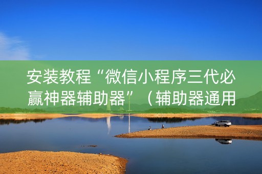 安装教程“微信小程序三代必赢神器辅助器”（辅助器通用版)