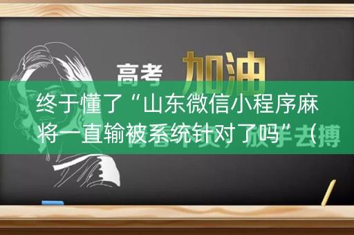 终于懂了“山东微信小程序麻将一直输被系统针对了吗”（万能开挂器)