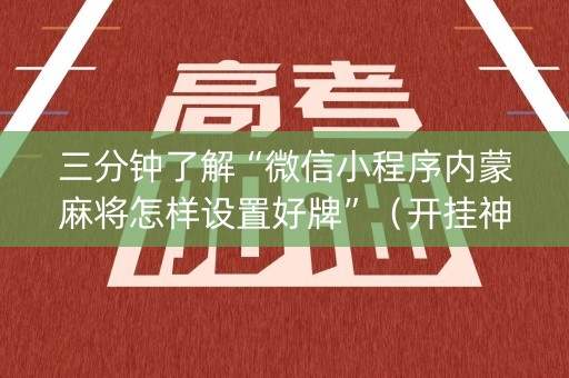 三分钟了解“微信小程序内蒙麻将怎样设置好牌”（开挂神器下载)