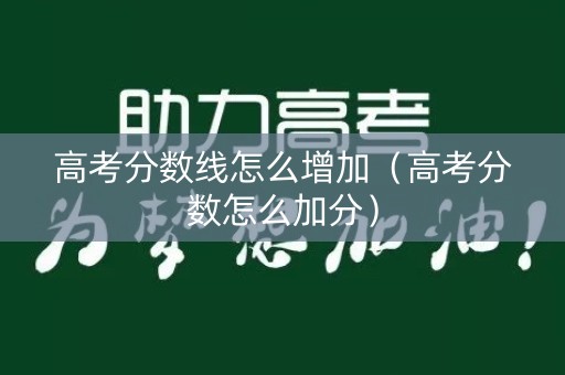 高考分数线怎么增加（高考分数怎么加分）