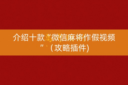 介绍十款“微信麻将作假视频”（攻略插件)