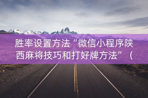 胜率设置方法“微信小程序陕西麻将技巧和打好牌方法”（辅助器插件)
