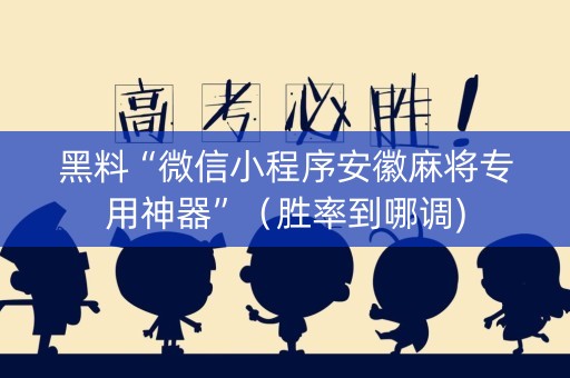 黑料“微信小程序安徽麻将专用神器”（胜率到哪调)