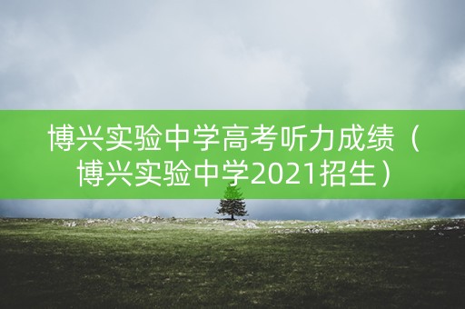 博兴实验中学高考听力成绩（博兴实验中学2021招生）