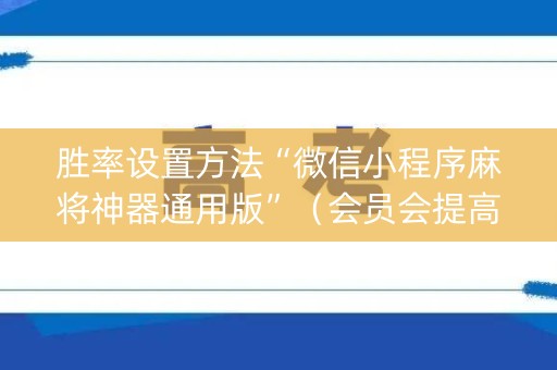 胜率设置方法“微信小程序麻将神器通用版”（会员会提高胜率吗)
