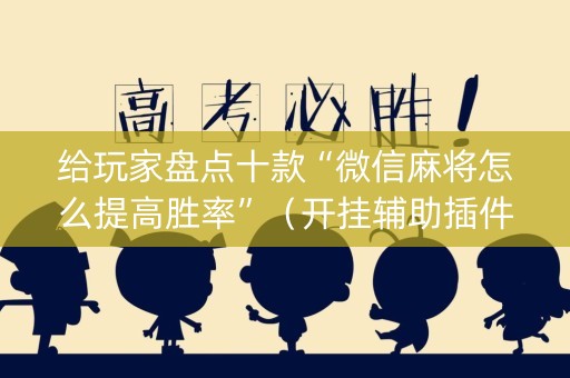 给玩家盘点十款“微信麻将怎么提高胜率”（开挂辅助插件)