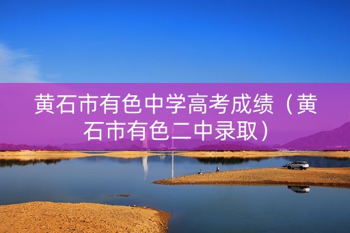 黄石市有色中学高考成绩（黄石市有色二中录取）
